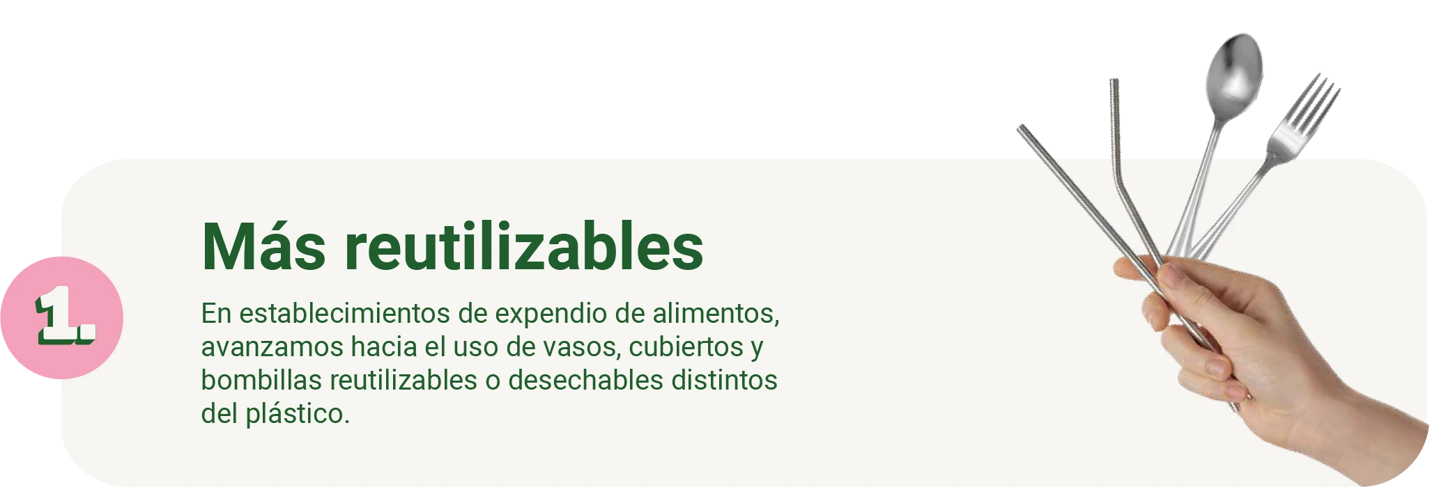 Más reutilizables - En establecimientos de expendio de alimentos, avanzamos hacia el uso de vasos, cubiertos y bombillas reutilizables o desechables distintos del plástico
